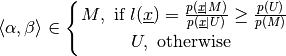 \langle \alpha, \beta  \rangle
\in
\Biggl \lbrace
{
M,\text{ if }
   {
    l(\underline{x}) =
      \frac { p(\underline{x}|M ) } { p(\underline{x}|U) }
      \geq
       \frac { p(U) }{ p(M) } }
\atop
U, \text{ otherwise }
}